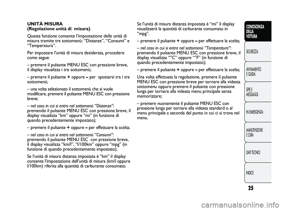 Abarth Punto 2012 Libretto Uso Manutenzione (in Italian) 25
CONOSCENZA
DELLA
VETTURA
SICUREZZA
A
VVIAMENTO
E GUIDA
SPIE E
MESSAGGI
IN EMERGENZA
MANUTENZIONE
E CURA
DATI TECNICI
INDICE
Se l’unità di misura distanza impostata è “mi” il display\
visu Abarth Punto 2012 Libretto Uso Manutenzione (in Italian) 25
CONOSCENZA
DELLA
VETTURA
SICUREZZA
A
VVIAMENTO
E GUIDA
SPIE E
MESSAGGI
IN EMERGENZA
MANUTENZIONE
E CURA
DATI TECNICI
INDICE
Se l’unità di misura distanza impostata è “mi” il display\
visu