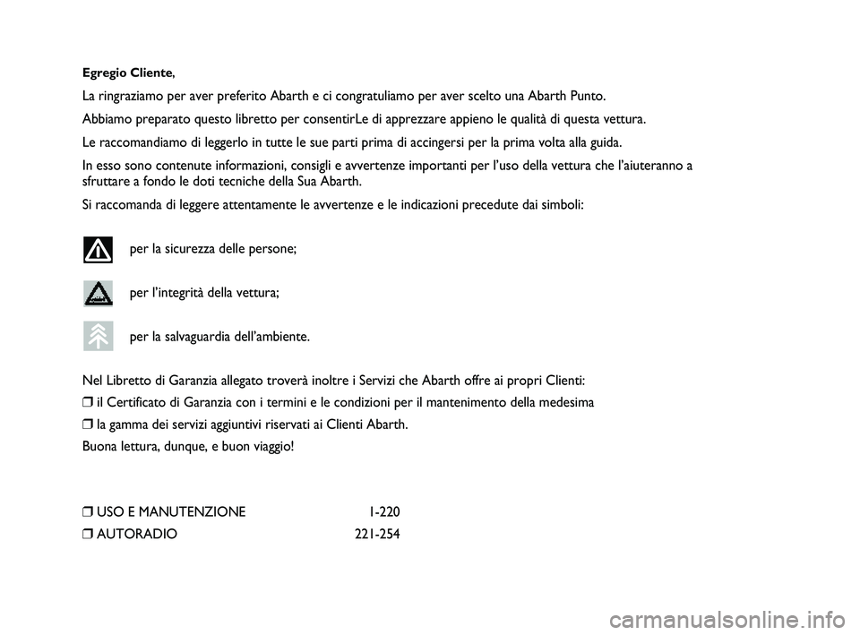 Abarth Punto 2012 Libretto Uso Manutenzione (in Italian) Egregio Cliente,
La ringraziamo per aver preferito Abarth e ci congratuliamo per aver sce\
lto una Abarth Punto.
Abbiamo preparato questo libretto per consentirLe di apprezzare appieno \
le qualità d Abarth Punto 2012 Libretto Uso Manutenzione (in Italian) Egregio Cliente,
La ringraziamo per aver preferito Abarth e ci congratuliamo per aver sce\
lto una Abarth Punto.
Abbiamo preparato questo libretto per consentirLe di apprezzare appieno \
le qualità d
