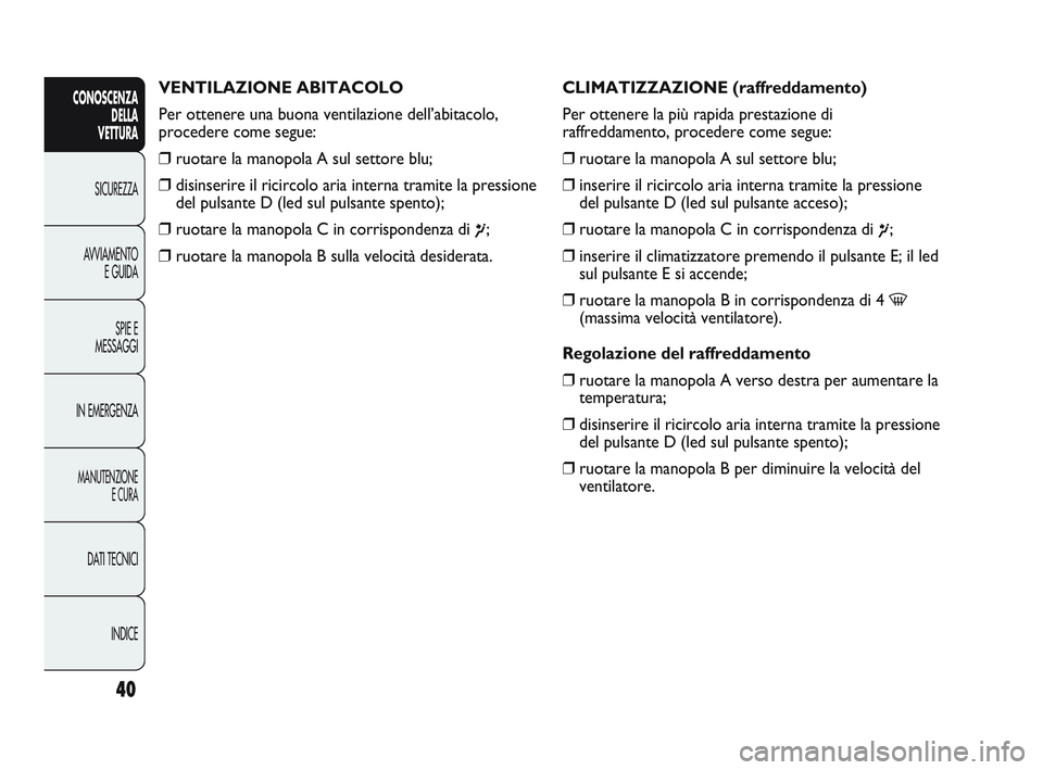 Abarth Punto 2012 Libretto Uso Manutenzione (in Italian) INDICE
DATI TECNICI
MANUTENZIONE
E CURA
IN EMERGENZA SPIE E
MESSAGGI
AVVIAMENTO
E GUIDA
SICUREZZA
CONOSCENZA
DELLA
VETTURA
40
VENTILAZIONE ABITACOLO
Per ottenere una buona ventilazione dell’abitaco Abarth Punto 2012 Libretto Uso Manutenzione (in Italian) INDICE
DATI TECNICI
MANUTENZIONE
E CURA
IN EMERGENZA SPIE E
MESSAGGI
AVVIAMENTO
E GUIDA
SICUREZZA
CONOSCENZA
DELLA
VETTURA
40
VENTILAZIONE ABITACOLO
Per ottenere una buona ventilazione dell’abitaco