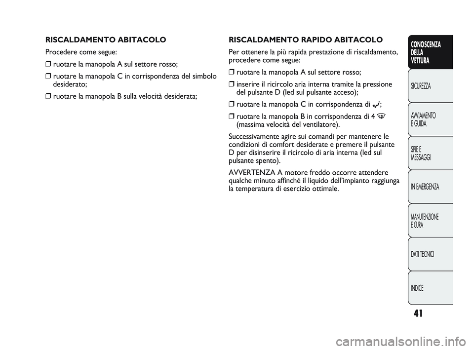 Abarth Punto 2012 Libretto Uso Manutenzione (in Italian) INDICE DATI TECNICI
MANUTENZIONE
E CURA
IN EMERGENZA SPIE E
MESSAGGI AVVIAMENTO
E GUIDA SICUREZZA
CONOSCENZA
DELLA
VETTURA
41
RISCALDAMENTO RAPIDO ABITACOLO
Per ottenere la più rapida prestazione di Abarth Punto 2012 Libretto Uso Manutenzione (in Italian) INDICE DATI TECNICI
MANUTENZIONE
E CURA
IN EMERGENZA SPIE E
MESSAGGI AVVIAMENTO
E GUIDA SICUREZZA
CONOSCENZA
DELLA
VETTURA
41
RISCALDAMENTO RAPIDO ABITACOLO
Per ottenere la più rapida prestazione di