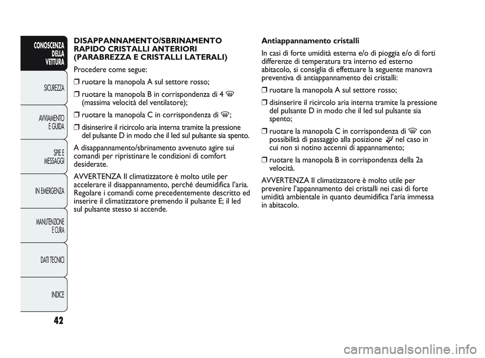 Abarth Punto 2012 Libretto Uso Manutenzione (in Italian) INDICE
DATI TECNICI
MANUTENZIONE
E CURA
IN EMERGENZA SPIE E
MESSAGGI
AVVIAMENTO
E GUIDA
SICUREZZA
CONOSCENZA
DELLA
VETTURA
42
DISAPPANNAMENTO/SBRINAMENTO
RAPIDO CRISTALLI ANTERIORI
(PARABREZZA E CR Abarth Punto 2012 Libretto Uso Manutenzione (in Italian) INDICE
DATI TECNICI
MANUTENZIONE
E CURA
IN EMERGENZA SPIE E
MESSAGGI
AVVIAMENTO
E GUIDA
SICUREZZA
CONOSCENZA
DELLA
VETTURA
42
DISAPPANNAMENTO/SBRINAMENTO
RAPIDO CRISTALLI ANTERIORI
(PARABREZZA E CR