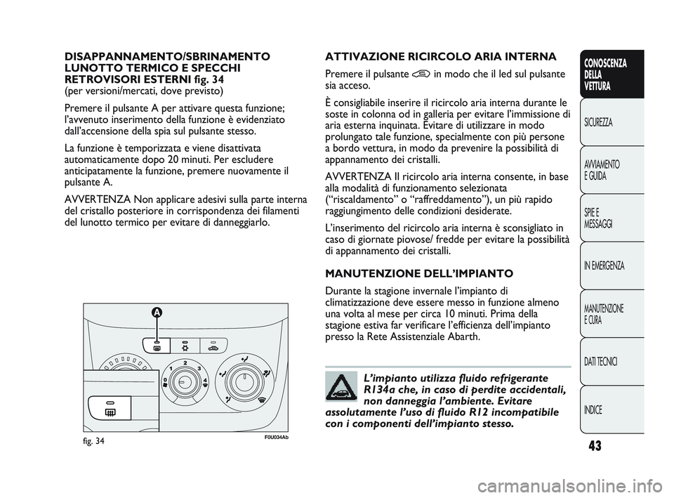 Abarth Punto 2012 Libretto Uso Manutenzione (in Italian) INDICE DATI TECNICI
MANUTENZIONE
E CURA
IN EMERGENZA SPIE E
MESSAGGI AVVIAMENTO
E GUIDA SICUREZZA
CONOSCENZA
DELLA
VETTURA
43
DISAPPANNAMENTO/SBRINAMENTO
LUNOTTO TERMICO E SPECCHI
RETROVISORI ESTERN Abarth Punto 2012 Libretto Uso Manutenzione (in Italian) INDICE DATI TECNICI
MANUTENZIONE
E CURA
IN EMERGENZA SPIE E
MESSAGGI AVVIAMENTO
E GUIDA SICUREZZA
CONOSCENZA
DELLA
VETTURA
43
DISAPPANNAMENTO/SBRINAMENTO
LUNOTTO TERMICO E SPECCHI
RETROVISORI ESTERN