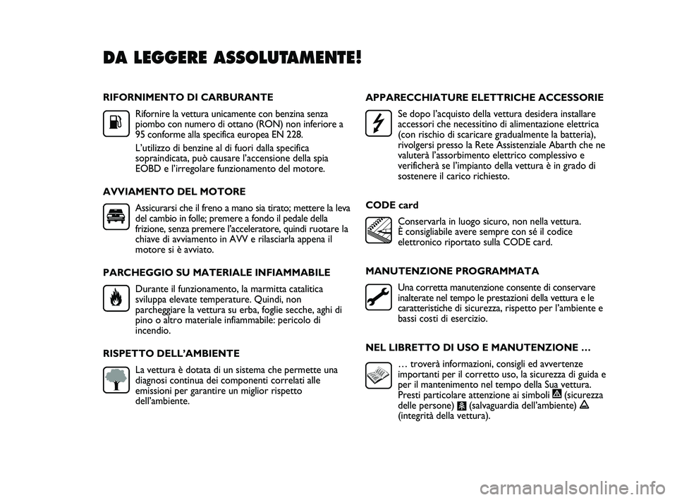 Abarth Punto 2012 Libretto Uso Manutenzione (in Italian) RIFORNIMENTO DI CARBURANTERifornire la vettura unicamente con benzina senza
piombo con numero di ottano (RON) non inferiore a
95 conforme alla specifica europea EN 228.
L’utilizzo di benzine al di f Abarth Punto 2012 Libretto Uso Manutenzione (in Italian) RIFORNIMENTO DI CARBURANTERifornire la vettura unicamente con benzina senza
piombo con numero di ottano (RON) non inferiore a
95 conforme alla specifica europea EN 228.
L’utilizzo di benzine al di f