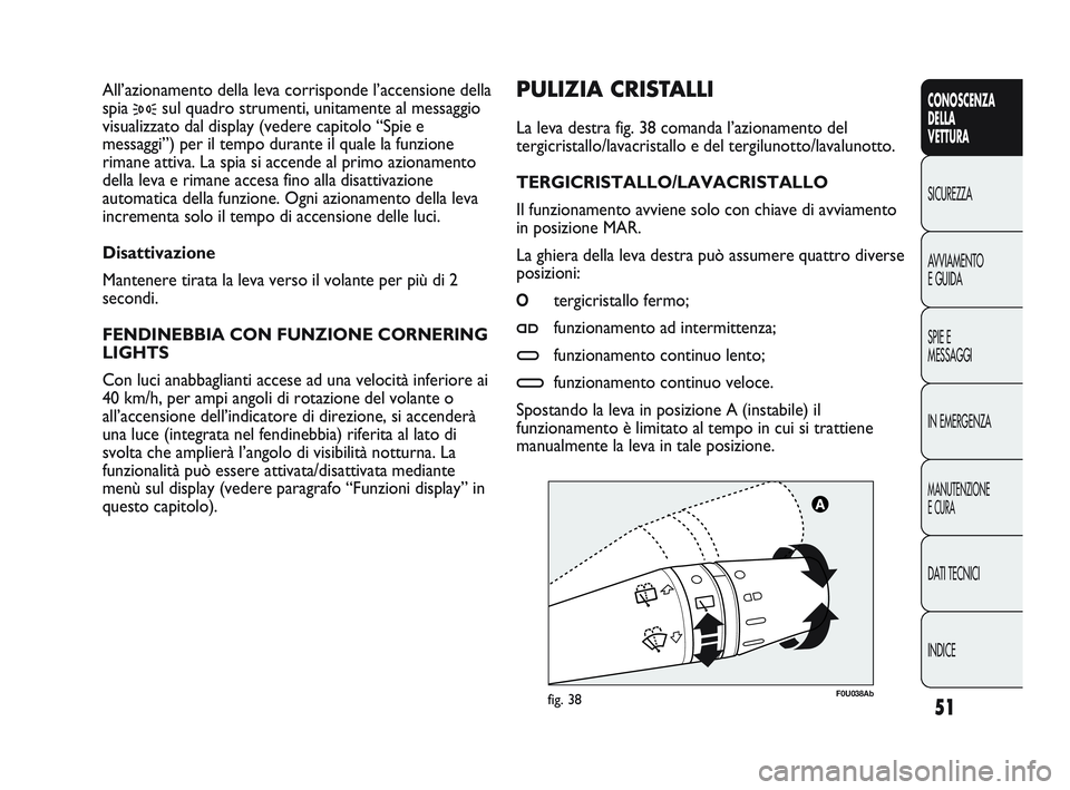 Abarth Punto 2012 Libretto Uso Manutenzione (in Italian) INDICE DATI TECNICI
MANUTENZIONE
E CURA
IN EMERGENZA SPIE E
MESSAGGI AVVIAMENTO
E GUIDA SICUREZZA
CONOSCENZA
DELLA
VETTURA
51
F0U038Abfig. 38
PULIZIA CRISTALLI
La leva destra fig. 38 comanda l’azio Abarth Punto 2012 Libretto Uso Manutenzione (in Italian) INDICE DATI TECNICI
MANUTENZIONE
E CURA
IN EMERGENZA SPIE E
MESSAGGI AVVIAMENTO
E GUIDA SICUREZZA
CONOSCENZA
DELLA
VETTURA
51
F0U038Abfig. 38
PULIZIA CRISTALLI
La leva destra fig. 38 comanda l’azio