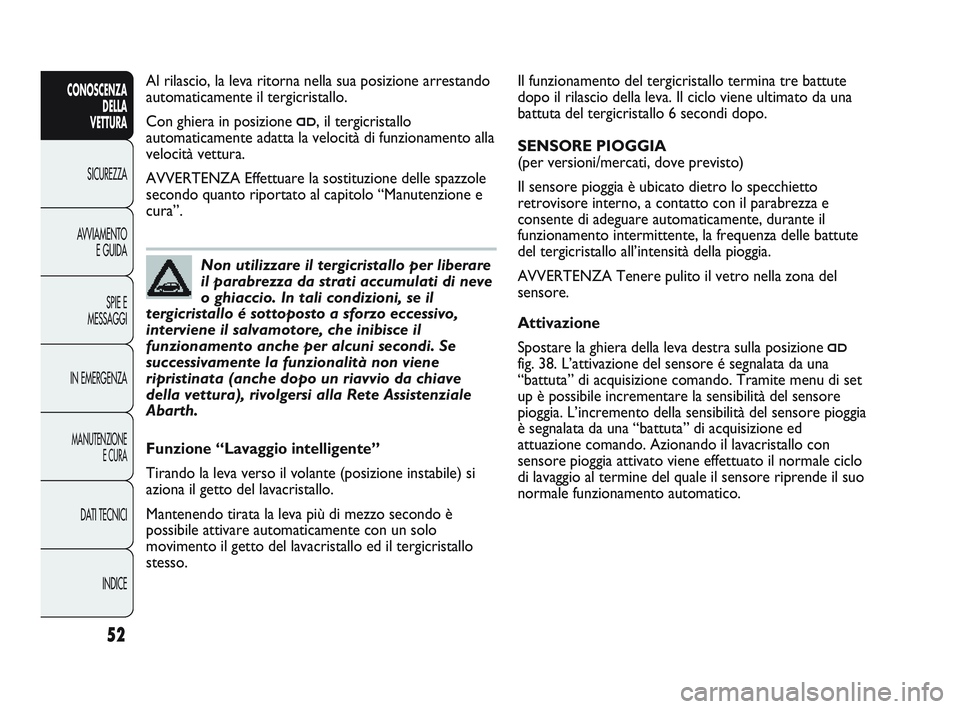 Abarth Punto 2012 Libretto Uso Manutenzione (in Italian) INDICE
DATI TECNICI
MANUTENZIONE
E CURA
IN EMERGENZA SPIE E
MESSAGGI
AVVIAMENTO
E GUIDA
SICUREZZA
CONOSCENZA
DELLA
VETTURA
52
Il funzionamento del tergicristallo termina tre battute
dopo il rilascio Abarth Punto 2012 Libretto Uso Manutenzione (in Italian) INDICE
DATI TECNICI
MANUTENZIONE
E CURA
IN EMERGENZA SPIE E
MESSAGGI
AVVIAMENTO
E GUIDA
SICUREZZA
CONOSCENZA
DELLA
VETTURA
52
Il funzionamento del tergicristallo termina tre battute
dopo il rilascio