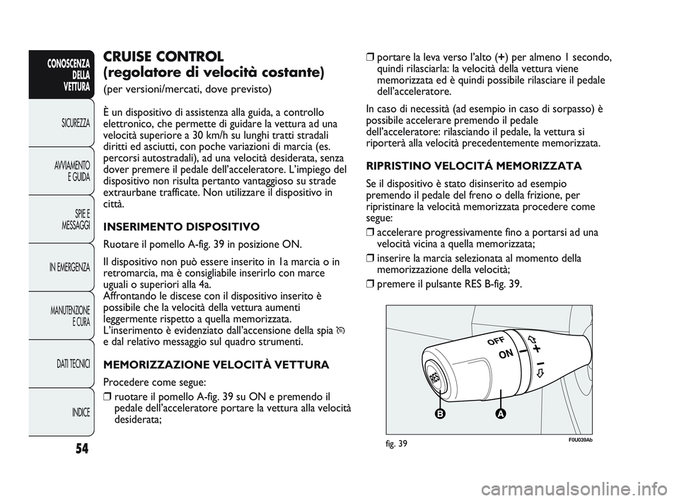 Abarth Punto 2012 Libretto Uso Manutenzione (in Italian) INDICE
DATI TECNICI
MANUTENZIONE
E CURA
IN EMERGENZA SPIE E
MESSAGGI
AVVIAMENTO
E GUIDA
SICUREZZA
CONOSCENZA
DELLA
VETTURA
54
❒ portare la leva verso l’alto ( +) per almeno 1 secondo,
quindi rila Abarth Punto 2012 Libretto Uso Manutenzione (in Italian) INDICE
DATI TECNICI
MANUTENZIONE
E CURA
IN EMERGENZA SPIE E
MESSAGGI
AVVIAMENTO
E GUIDA
SICUREZZA
CONOSCENZA
DELLA
VETTURA
54
❒ portare la leva verso l’alto ( +) per almeno 1 secondo,
quindi rila