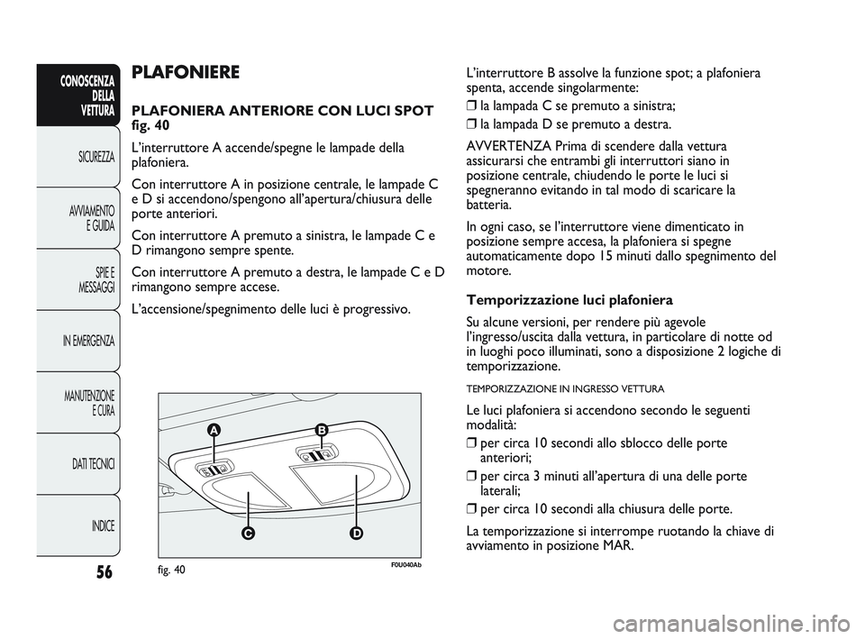 Abarth Punto 2012 Libretto Uso Manutenzione (in Italian) 56
CONOSCENZADELLA
VETTURA
SICUREZZA
A
VVIAMENTO E GUIDA
SPIE E
MESSAGGI
IN EMERGENZA
MANUTENZIONE E CURA
DATI TECNICI
INDICE
F0U040Abfig. 40
PLAFONIERE
PLAFONIERA ANTERIORE CON LUCI SPOT
fig. 40
L Abarth Punto 2012 Libretto Uso Manutenzione (in Italian) 56
CONOSCENZADELLA
VETTURA
SICUREZZA
A
VVIAMENTO E GUIDA
SPIE E
MESSAGGI
IN EMERGENZA
MANUTENZIONE E CURA
DATI TECNICI
INDICE
F0U040Abfig. 40
PLAFONIERE
PLAFONIERA ANTERIORE CON LUCI SPOT
fig. 40
L