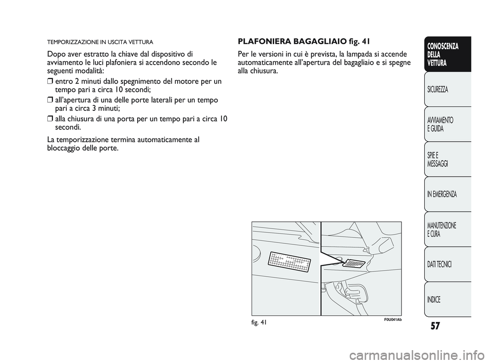 Abarth Punto 2012 Libretto Uso Manutenzione (in Italian) 57
CONOSCENZA
DELLA
VETTURA
SICUREZZA
A
VVIAMENTO
E GUIDA
SPIE E
MESSAGGI
IN EMERGENZA
MANUTENZIONE
E CURA
DATI TECNICI
INDICE
TEMPORIZZAZIONE IN USCITA VETTURA
Dopo aver estratto la chiave dal dispo Abarth Punto 2012 Libretto Uso Manutenzione (in Italian) 57
CONOSCENZA
DELLA
VETTURA
SICUREZZA
A
VVIAMENTO
E GUIDA
SPIE E
MESSAGGI
IN EMERGENZA
MANUTENZIONE
E CURA
DATI TECNICI
INDICE
TEMPORIZZAZIONE IN USCITA VETTURA
Dopo aver estratto la chiave dal dispo