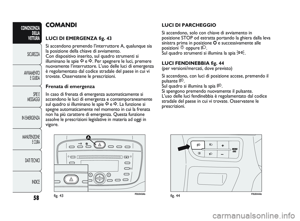 Abarth Punto 2012 Libretto Uso Manutenzione (in Italian) 58
CONOSCENZADELLA
VETTURA
SICUREZZA
A
VVIAMENTO E GUIDA
SPIE E
MESSAGGI
IN EMERGENZA
MANUTENZIONE E CURA
DATI TECNICI
INDICE
F0U043Abfig. 43F0U044Abfig. 44
LUCI DI PARCHEGGIO
Si accendono, solo con Abarth Punto 2012 Libretto Uso Manutenzione (in Italian) 58
CONOSCENZADELLA
VETTURA
SICUREZZA
A
VVIAMENTO E GUIDA
SPIE E
MESSAGGI
IN EMERGENZA
MANUTENZIONE E CURA
DATI TECNICI
INDICE
F0U043Abfig. 43F0U044Abfig. 44
LUCI DI PARCHEGGIO
Si accendono, solo con