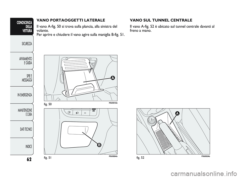 Abarth Punto 2012 Libretto Uso Manutenzione (in Italian) 62
CONOSCENZADELLA
VETTURA
SICUREZZA
A
VVIAMENTO E GUIDA
SPIE E
MESSAGGI
IN EMERGENZA
MANUTENZIONE E CURA
DATI TECNICI
INDICE
F0U051Abfig. 50
F0U050Abfig. 51
VANO PORTAOGGETTI LATERALE
Il vano A-fig Abarth Punto 2012 Libretto Uso Manutenzione (in Italian) 62
CONOSCENZADELLA
VETTURA
SICUREZZA
A
VVIAMENTO E GUIDA
SPIE E
MESSAGGI
IN EMERGENZA
MANUTENZIONE E CURA
DATI TECNICI
INDICE
F0U051Abfig. 50
F0U050Abfig. 51
VANO PORTAOGGETTI LATERALE
Il vano A-fig