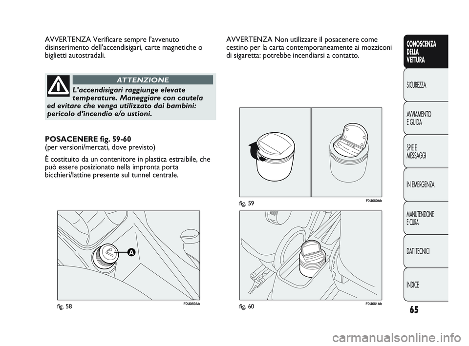 Abarth Punto 2012 Libretto Uso Manutenzione (in Italian) 65
CONOSCENZA
DELLA
VETTURA
SICUREZZA
A
VVIAMENTO
E GUIDA
SPIE E
MESSAGGI
IN EMERGENZA
MANUTENZIONE
E CURA
DATI TECNICI
INDICE
F0U059Abfig. 58
AVVERTENZA Verificare sempre l’avvenuto
disinserimento Abarth Punto 2012 Libretto Uso Manutenzione (in Italian) 65
CONOSCENZA
DELLA
VETTURA
SICUREZZA
A
VVIAMENTO
E GUIDA
SPIE E
MESSAGGI
IN EMERGENZA
MANUTENZIONE
E CURA
DATI TECNICI
INDICE
F0U059Abfig. 58
AVVERTENZA Verificare sempre l’avvenuto
disinserimento