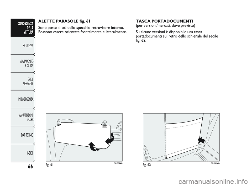 Abarth Punto 2012 Libretto Uso Manutenzione (in Italian) 66
CONOSCENZADELLA
VETTURA
SICUREZZA
A
VVIAMENTO E GUIDA
SPIE E
MESSAGGI
IN EMERGENZA
MANUTENZIONE E CURA
DATI TECNICI
INDICE
F0U062Abfig. 61
ALETTE PARASOLE fig. 61
Sono poste ai lati dello specchi Abarth Punto 2012 Libretto Uso Manutenzione (in Italian) 66
CONOSCENZADELLA
VETTURA
SICUREZZA
A
VVIAMENTO E GUIDA
SPIE E
MESSAGGI
IN EMERGENZA
MANUTENZIONE E CURA
DATI TECNICI
INDICE
F0U062Abfig. 61
ALETTE PARASOLE fig. 61
Sono poste ai lati dello specchi