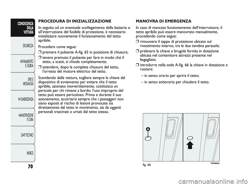 Abarth Punto 2012 Libretto Uso Manutenzione (in Italian) PROCEDURA DI INIZIALIZZAZIONE
In seguito ad un eventuale scollegamento della batteria o
all’interruzione del fusibile di protezione, è necessario
inizializzare nuovamente il funzionamento del tett Abarth Punto 2012 Libretto Uso Manutenzione (in Italian) PROCEDURA DI INIZIALIZZAZIONE
In seguito ad un eventuale scollegamento della batteria o
all’interruzione del fusibile di protezione, è necessario
inizializzare nuovamente il funzionamento del tett