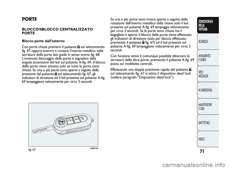 Abarth Punto 2012 Libretto Uso Manutenzione (in Italian) 71
CONOSCENZA
DELLA
VETTURA
SICUREZZA
A
VVIAMENTO
E GUIDA
SPIE E
MESSAGGI
IN EMERGENZA
MANUTENZIONE
E CURA
DATI TECNICI
INDICE
PORTE
BLOCCO/SBLOCCO CENTRALIZZATO
PORTE
Blocco porte dall’esterno
Con Abarth Punto 2012 Libretto Uso Manutenzione (in Italian) 71
CONOSCENZA
DELLA
VETTURA
SICUREZZA
A
VVIAMENTO
E GUIDA
SPIE E
MESSAGGI
IN EMERGENZA
MANUTENZIONE
E CURA
DATI TECNICI
INDICE
PORTE
BLOCCO/SBLOCCO CENTRALIZZATO
PORTE
Blocco porte dall’esterno
Con