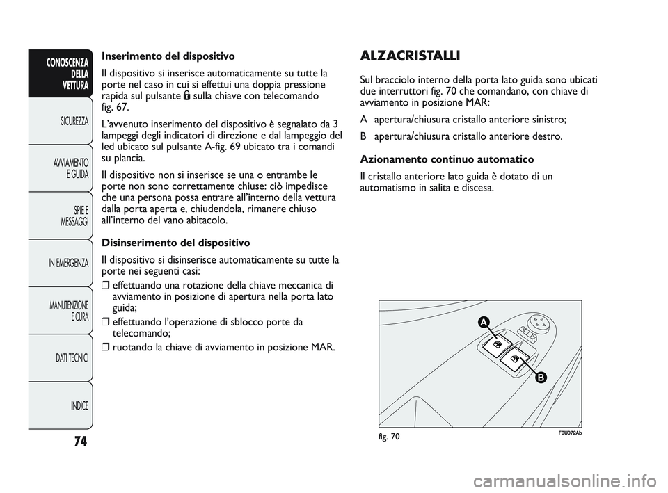 Abarth Punto 2012 Libretto Uso Manutenzione (in Italian) Inserimento del dispositivo
Il dispositivo si inserisce automaticamente su tutte la
porte nel caso in cui si effettui una doppia pressione
rapida sul pulsante Ásulla chiave con telecomando
fig. 67.
Abarth Punto 2012 Libretto Uso Manutenzione (in Italian) Inserimento del dispositivo
Il dispositivo si inserisce automaticamente su tutte la
porte nel caso in cui si effettui una doppia pressione
rapida sul pulsante Ásulla chiave con telecomando
fig. 67.