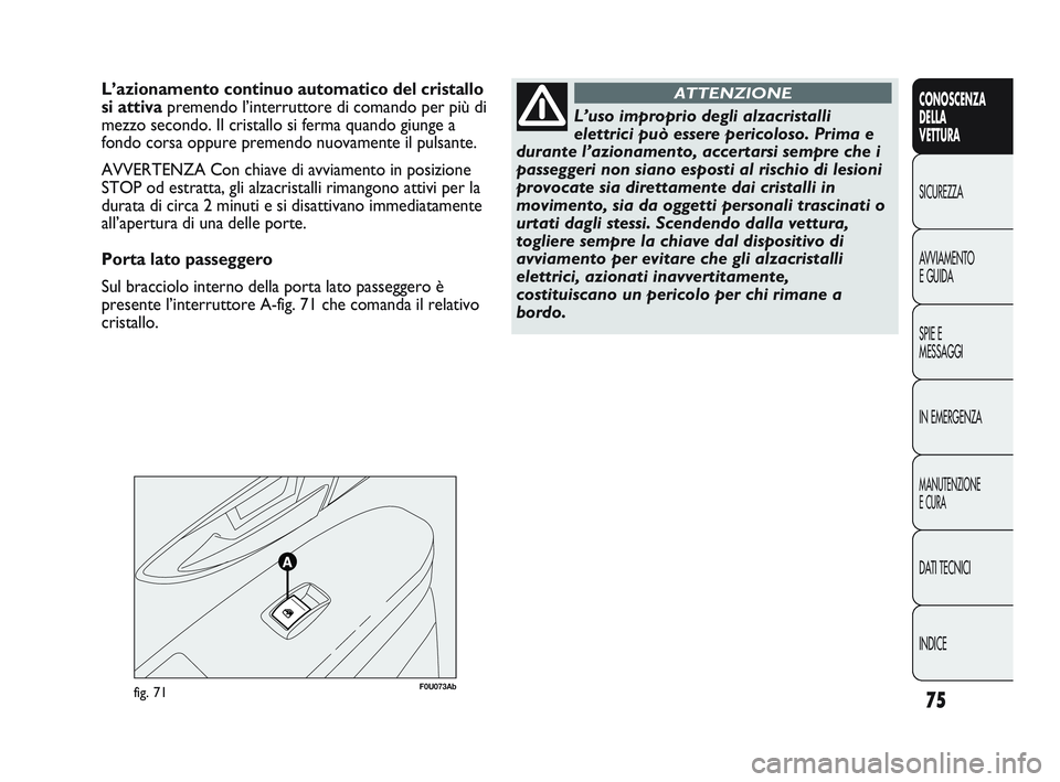 Abarth Punto 2012 Libretto Uso Manutenzione (in Italian) 75
CONOSCENZA
DELLA
VETTURA
SICUREZZA
A
VVIAMENTO
E GUIDA
SPIE E
MESSAGGI
IN EMERGENZA
MANUTENZIONE
E CURA
DATI TECNICI
INDICE
F0U073Abfig. 71
L’azionamento continuo automatico del cristallo
si att Abarth Punto 2012 Libretto Uso Manutenzione (in Italian) 75
CONOSCENZA
DELLA
VETTURA
SICUREZZA
A
VVIAMENTO
E GUIDA
SPIE E
MESSAGGI
IN EMERGENZA
MANUTENZIONE
E CURA
DATI TECNICI
INDICE
F0U073Abfig. 71
L’azionamento continuo automatico del cristallo
si att