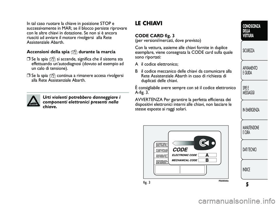 Abarth Punto 2012  Libretto Uso Manutenzione (in Italian) LE CHIAVI
CODE CARD fig. 3 
(per versioni/mercati, dove previsto)
Con la vettura, assieme alle chiavi fornite in duplice
esemplare, viene consegnata la CODE card sulla quale
sono riportati:
A il codic