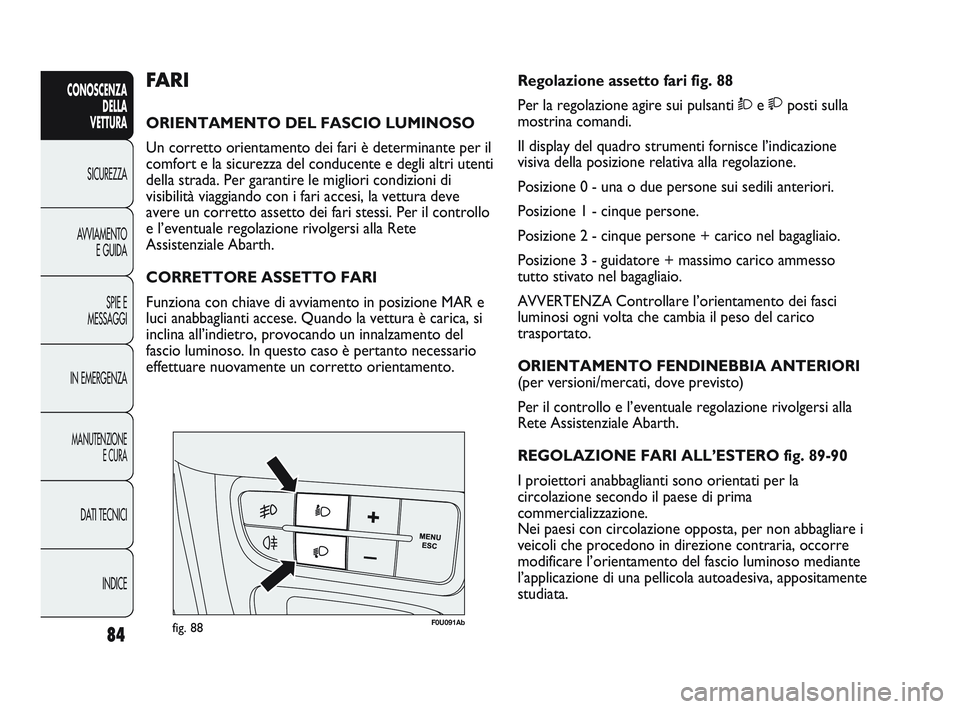 Abarth Punto 2012 Libretto Uso Manutenzione (in Italian) 84
CONOSCENZADELLA
VETTURA
SICUREZZA
A
VVIAMENTO E GUIDA
SPIE E
MESSAGGI
IN EMERGENZA
MANUTENZIONE E CURA
DATI TECNICI
INDICE
F0U091Abfig. 88
Regolazione assetto fari fig. 88
Per la regolazione agir Abarth Punto 2012 Libretto Uso Manutenzione (in Italian) 84
CONOSCENZADELLA
VETTURA
SICUREZZA
A
VVIAMENTO E GUIDA
SPIE E
MESSAGGI
IN EMERGENZA
MANUTENZIONE E CURA
DATI TECNICI
INDICE
F0U091Abfig. 88
Regolazione assetto fari fig. 88
Per la regolazione agir