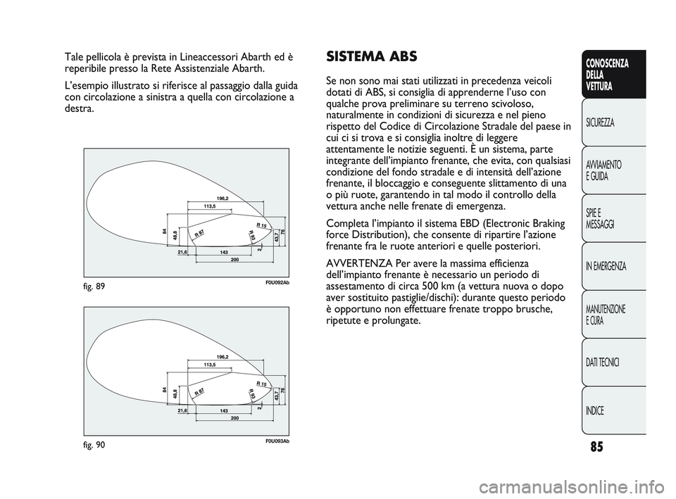 Abarth Punto 2012 Libretto Uso Manutenzione (in Italian) 85
CONOSCENZA
DELLA
VETTURA
SICUREZZA
A
VVIAMENTO
E GUIDA
SPIE E
MESSAGGI
IN EMERGENZA
MANUTENZIONE
E CURA
DATI TECNICI
INDICE
Tale pellicola è prevista in Lineaccessori Abarth ed è
reperibile pres Abarth Punto 2012 Libretto Uso Manutenzione (in Italian) 85
CONOSCENZA
DELLA
VETTURA
SICUREZZA
A
VVIAMENTO
E GUIDA
SPIE E
MESSAGGI
IN EMERGENZA
MANUTENZIONE
E CURA
DATI TECNICI
INDICE
Tale pellicola è prevista in Lineaccessori Abarth ed è
reperibile pres
