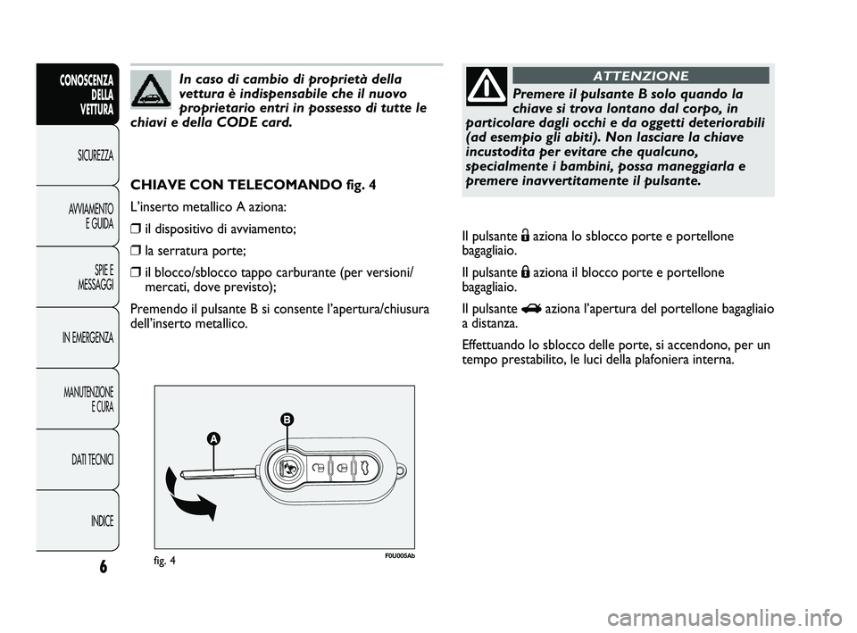 Abarth Punto 2012  Libretto Uso Manutenzione (in Italian) 6
CONOSCENZADELLA 
VETTURA
SICUREZZA
A

VVIAMENTO E GUIDA
SPIE E
MESSAGGI
IN EMERGENZA
MANUTENZIONE E CURA
DATI TECNICI
INDICE
F0U005Abfig. 4
CHIAVE CON TELECOMANDO fig. 4
L’inserto metallico A azio