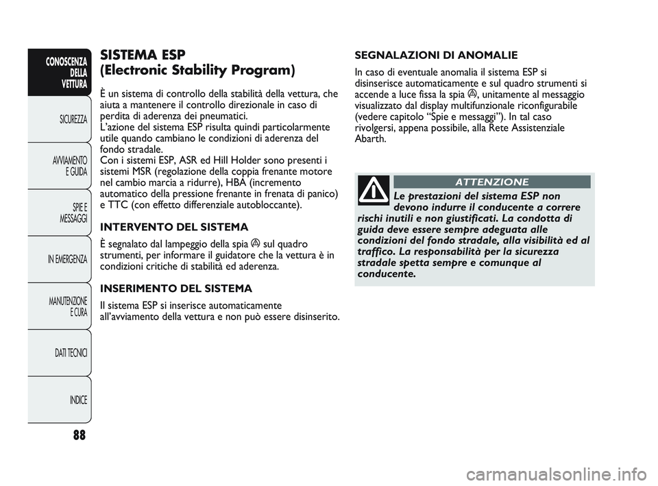 Abarth Punto 2012 Libretto Uso Manutenzione (in Italian) 88
CONOSCENZADELLA
VETTURA
SICUREZZA
A
VVIAMENTO E GUIDA
SPIE E
MESSAGGI
IN EMERGENZA
MANUTENZIONE E CURA
DATI TECNICI
INDICE
SEGNALAZIONI DI ANOMALIE
In caso di eventuale anomalia il sistema ESP s Abarth Punto 2012 Libretto Uso Manutenzione (in Italian) 88
CONOSCENZADELLA
VETTURA
SICUREZZA
A
VVIAMENTO E GUIDA
SPIE E
MESSAGGI
IN EMERGENZA
MANUTENZIONE E CURA
DATI TECNICI
INDICE
SEGNALAZIONI DI ANOMALIE
In caso di eventuale anomalia il sistema ESP s