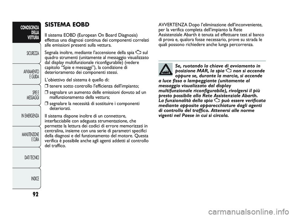 Abarth Punto 2012 Libretto Uso Manutenzione (in Italian) 92
CONOSCENZADELLA
VETTURA
SICUREZZA
A
VVIAMENTO E GUIDA
SPIE E
MESSAGGI
IN EMERGENZA
MANUTENZIONE E CURA
DATI TECNICI
INDICE
SISTEMA EOBD
Il sistema EOBD (European On Board Diagnosis)
effettua una Abarth Punto 2012 Libretto Uso Manutenzione (in Italian) 92
CONOSCENZADELLA
VETTURA
SICUREZZA
A
VVIAMENTO E GUIDA
SPIE E
MESSAGGI
IN EMERGENZA
MANUTENZIONE E CURA
DATI TECNICI
INDICE
SISTEMA EOBD
Il sistema EOBD (European On Board Diagnosis)
effettua una