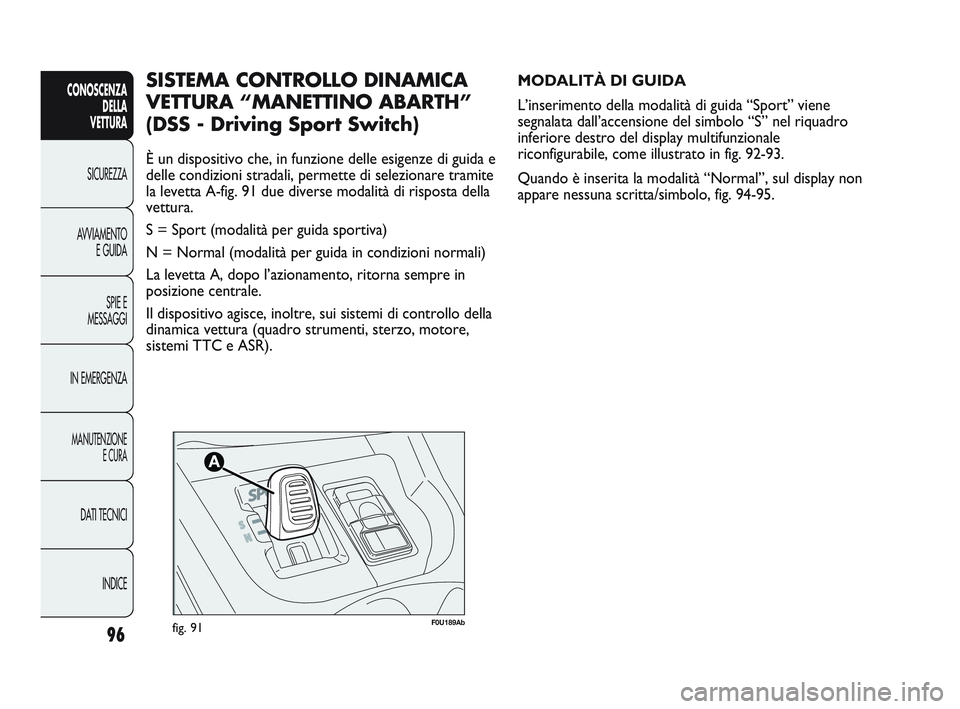 Abarth Punto 2012 Libretto Uso Manutenzione (in Italian) 96
CONOSCENZADELLA
VETTURA
SICUREZZA
A
VVIAMENTO E GUIDA
SPIE E
MESSAGGI
IN EMERGENZA
MANUTENZIONE E CURA
DATI TECNICI
INDICE
F0U189Abfig. 91
MODALITÀ DI GUIDA
L’inserimento della modalità di gu Abarth Punto 2012 Libretto Uso Manutenzione (in Italian) 96
CONOSCENZADELLA
VETTURA
SICUREZZA
A
VVIAMENTO E GUIDA
SPIE E
MESSAGGI
IN EMERGENZA
MANUTENZIONE E CURA
DATI TECNICI
INDICE
F0U189Abfig. 91
MODALITÀ DI GUIDA
L’inserimento della modalità di gu