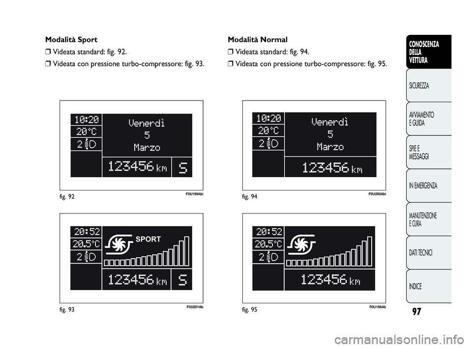 Abarth Punto 2019 Libretto Uso Manutenzione (in Italian) 97
CONOSCENZA
DELLA
VETTURA
SICUREZZA
AVVIAMENTO
E GUIDA
SPIE E
MESSAGGI
IN EMERGENZA
MANUTENZIONE
E CURA
DATI TECNICI
INDICE
F0U201Abfig. 93
F0U199Abifig. 92
F0U196Abfig. 95
F0U200Abifig. 94
Modalit Abarth Punto 2019 Libretto Uso Manutenzione (in Italian) 97
CONOSCENZA
DELLA
VETTURA
SICUREZZA
AVVIAMENTO
E GUIDA
SPIE E
MESSAGGI
IN EMERGENZA
MANUTENZIONE
E CURA
DATI TECNICI
INDICE
F0U201Abfig. 93
F0U199Abifig. 92
F0U196Abfig. 95
F0U200Abifig. 94
Modalit