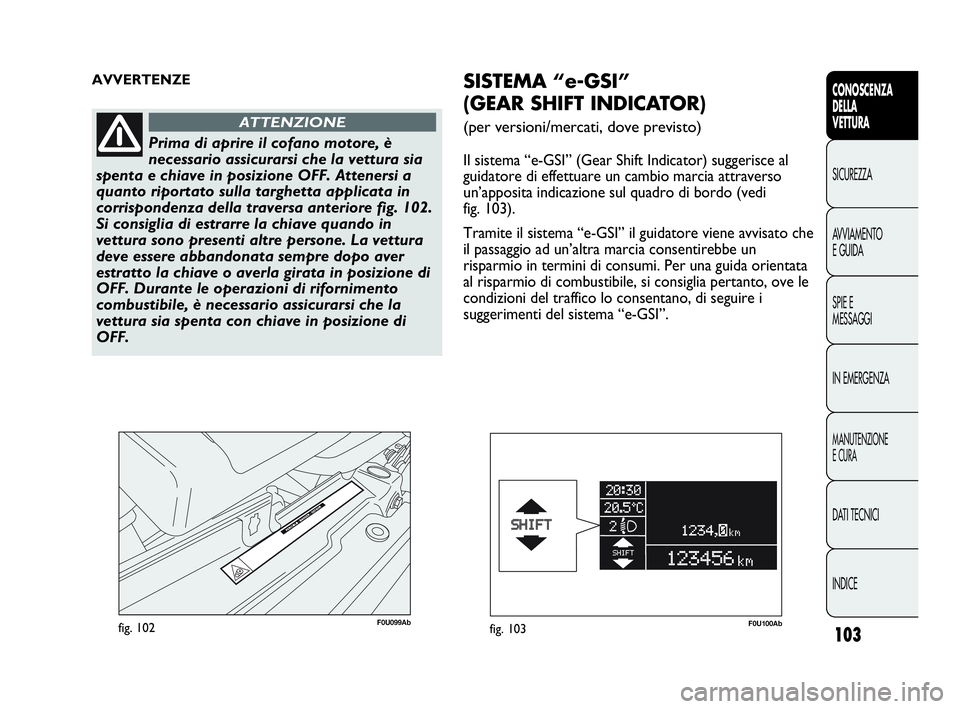 Abarth Punto 2019 Libretto Uso Manutenzione (in Italian) 103
CONOSCENZA
DELLA
VETTURA
SICUREZZA
AVVIAMENTO
E GUIDA
SPIE E
MESSAGGI
IN EMERGENZA
MANUTENZIONE
E CURA
DATI TECNICI
INDICE
F0U099Abfig. 102
AVVERTENZE
Prima di aprire il cofano motore, è
necessar Abarth Punto 2019 Libretto Uso Manutenzione (in Italian) 103
CONOSCENZA
DELLA
VETTURA
SICUREZZA
AVVIAMENTO
E GUIDA
SPIE E
MESSAGGI
IN EMERGENZA
MANUTENZIONE
E CURA
DATI TECNICI
INDICE
F0U099Abfig. 102
AVVERTENZE
Prima di aprire il cofano motore, è
necessar