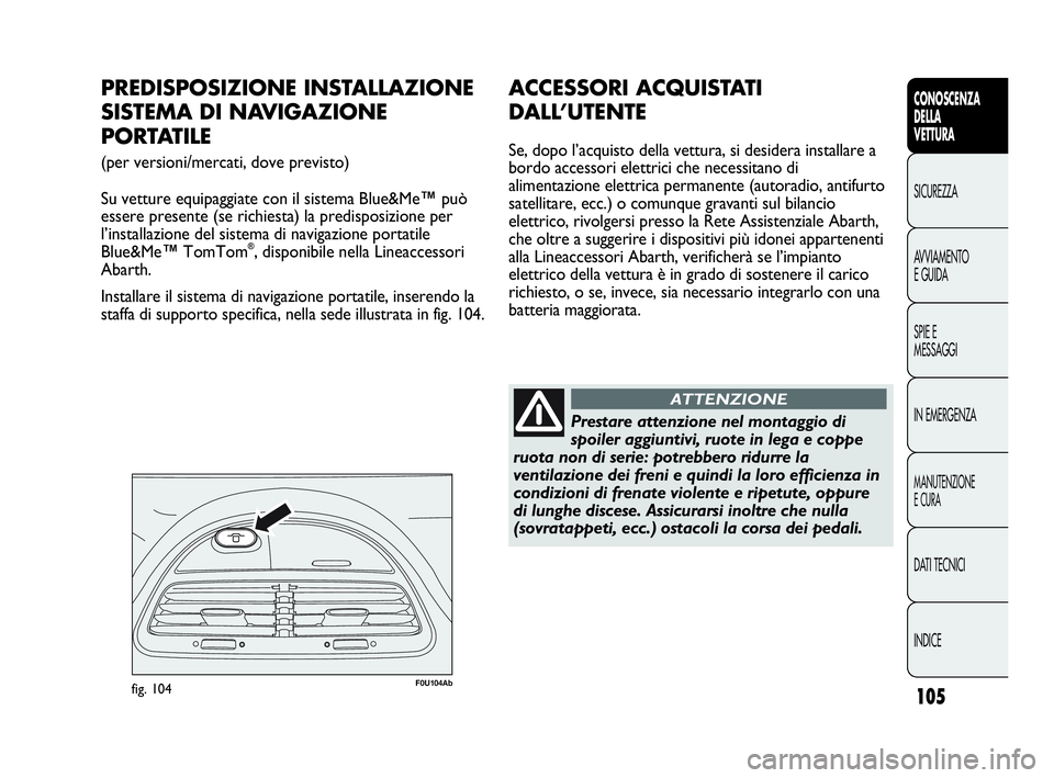 Abarth Punto 2019  Libretto Uso Manutenzione (in Italian) 105
CONOSCENZA
DELLA
VETTURA
SICUREZZA
AVVIAMENTO
E GUIDA
SPIE E
MESSAGGI
IN EMERGENZA
MANUTENZIONE
E CURA
DATI TECNICI
INDICE
F0U104Abfig. 104
PREDISPOSIZIONE INSTALLAZIONE
SISTEMA DI NAVIGAZIONE 
PO