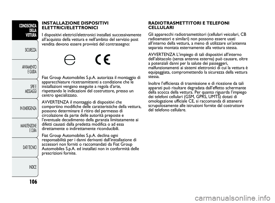 Abarth Punto 2019  Libretto Uso Manutenzione (in Italian) 106
CONOSCENZA
DELLA
VETTURA
SICUREZZA
AVVIAMENTO
E GUIDA
SPIE E
MESSAGGI
IN EMERGENZA
MANUTENZIONE
E CURA
DATI TECNICI
INDICE
INSTALLAZIONE DISPOSITIVI 
ELETTRICI/ELETTRONICI 
I dispositivi elettrici