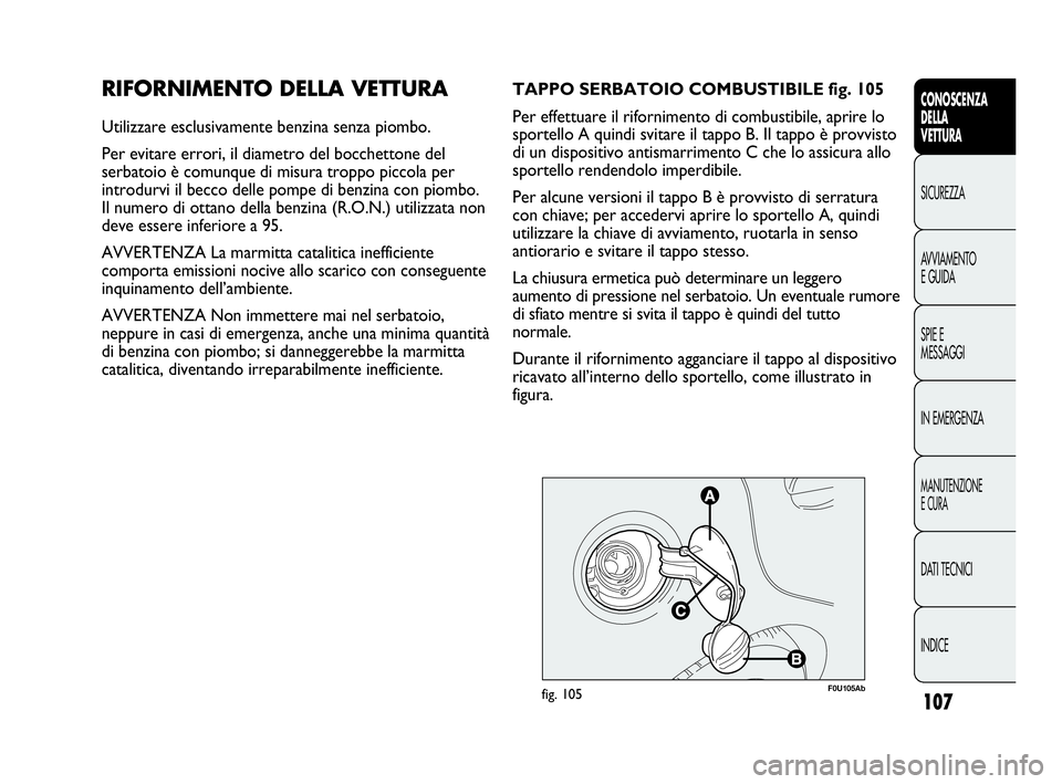 Abarth Punto 2019 Libretto Uso Manutenzione (in Italian) 107
CONOSCENZA
DELLA
VETTURA
SICUREZZA
AVVIAMENTO
E GUIDA
SPIE E
MESSAGGI
IN EMERGENZA
MANUTENZIONE
E CURA
DATI TECNICI
INDICE
RIFORNIMENTO DELLA VETTURA
Utilizzare esclusivamente benzina senza piombo Abarth Punto 2019 Libretto Uso Manutenzione (in Italian) 107
CONOSCENZA
DELLA
VETTURA
SICUREZZA
AVVIAMENTO
E GUIDA
SPIE E
MESSAGGI
IN EMERGENZA
MANUTENZIONE
E CURA
DATI TECNICI
INDICE
RIFORNIMENTO DELLA VETTURA
Utilizzare esclusivamente benzina senza piombo