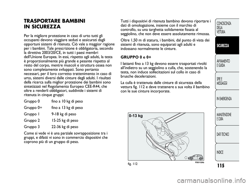 Abarth Punto 2019 Libretto Uso Manutenzione (in Italian) 115
CONOSCENZA
DELLA
VETTURA
SICUREZZA
AVVIAMENTO
E GUIDA
SPIE E
MESSAGGI
IN EMERGENZA
MANUTENZIONE
E CURA
DATI TECNICI
INDICE
F0U112Abfig. 112
Tutti i dispositivi di ritenuta bambino devono riportare Abarth Punto 2019 Libretto Uso Manutenzione (in Italian) 115
CONOSCENZA
DELLA
VETTURA
SICUREZZA
AVVIAMENTO
E GUIDA
SPIE E
MESSAGGI
IN EMERGENZA
MANUTENZIONE
E CURA
DATI TECNICI
INDICE
F0U112Abfig. 112
Tutti i dispositivi di ritenuta bambino devono riportare