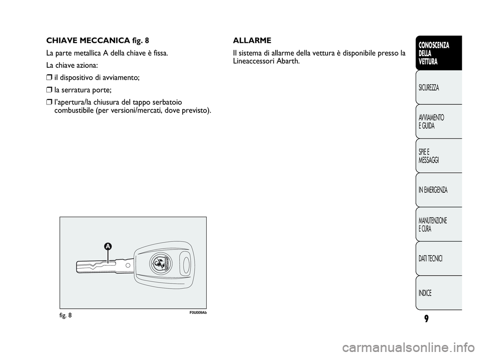 Abarth Punto 2016  Libretto Uso Manutenzione (in Italian) CHIAVE MECCANICA fig. 8
La parte metallica A della chiave è fissa.
La chiave aziona:
❒il dispositivo di avviamento;
❒la serratura porte;
❒l’apertura/la chiusura del tappo serbatoio
combustibi