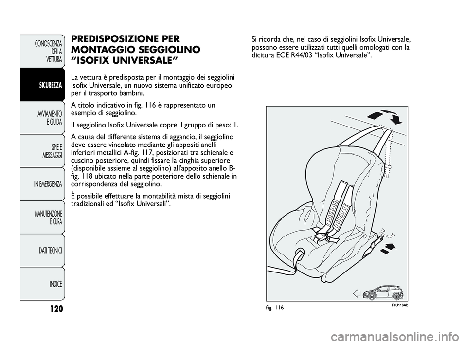 Abarth Punto 2016  Libretto Uso Manutenzione (in Italian) 120
CONOSCENZA
DELLA
VETTURA
SICUREZZA
AVVIAMENTO
E GUIDA
SPIE E
MESSAGGI
IN EMERGENZA
MANUTENZIONE
E CURA
DATI TECNICI
INDICE
PREDISPOSIZIONE PER
MONTAGGIO SEGGIOLINO 
“ISOFIX UNIVERSALE”
La vett