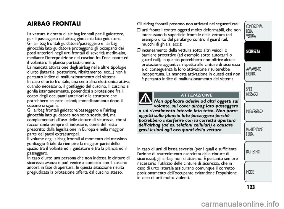 Abarth Punto 2019 Libretto Uso Manutenzione (in Italian) 123
CONOSCENZA
DELLA
VETTURA
SICUREZZA
AVVIAMENTO
E GUIDA
SPIE E
MESSAGGI
IN EMERGENZA
MANUTENZIONE
E CURA
DATI TECNICI
INDICE
Gli airbag frontali possono non attivarsi nei seguenti casi:
❒urti fron Abarth Punto 2019 Libretto Uso Manutenzione (in Italian) 123
CONOSCENZA
DELLA
VETTURA
SICUREZZA
AVVIAMENTO
E GUIDA
SPIE E
MESSAGGI
IN EMERGENZA
MANUTENZIONE
E CURA
DATI TECNICI
INDICE
Gli airbag frontali possono non attivarsi nei seguenti casi:
❒urti fron