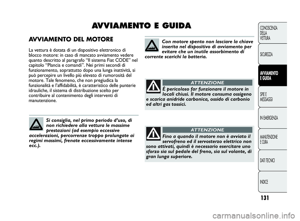 Abarth Punto 2019 Libretto Uso Manutenzione (in Italian) 131
CONOSCENZA
DELLA
VETTURA
SICUREZZA
AVVIAMENTO
E GUIDA
SPIE E
MESSAGGI
IN EMERGENZA
MANUTENZIONE
E CURA
DATI TECNICI
INDICE
AVVIAMENTO DEL MOTORE
La vettura è dotata di un dispositivo elettronico Abarth Punto 2019 Libretto Uso Manutenzione (in Italian) 131
CONOSCENZA
DELLA
VETTURA
SICUREZZA
AVVIAMENTO
E GUIDA
SPIE E
MESSAGGI
IN EMERGENZA
MANUTENZIONE
E CURA
DATI TECNICI
INDICE
AVVIAMENTO DEL MOTORE
La vettura è dotata di un dispositivo elettronico