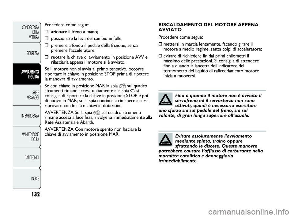 Abarth Punto 2019 Libretto Uso Manutenzione (in Italian) RISCALDAMENTO DEL MOTORE APPENA
AVVIATO
Procedere come segue:
❒mettersi in marcia lentamente, facendo girare il
motore a medio regime, senza colpi di acceleratore;
❒evitare di richiedere fin dai p Abarth Punto 2019 Libretto Uso Manutenzione (in Italian) RISCALDAMENTO DEL MOTORE APPENA
AVVIATO
Procedere come segue:
❒mettersi in marcia lentamente, facendo girare il
motore a medio regime, senza colpi di acceleratore;
❒evitare di richiedere fin dai p