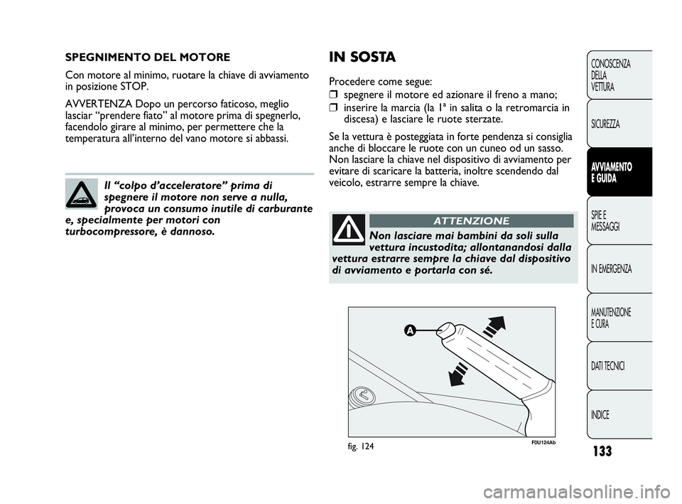 Abarth Punto 2019 Libretto Uso Manutenzione (in Italian) 133
CONOSCENZA
DELLA
VETTURA
SICUREZZA
AVVIAMENTO
E GUIDA
SPIE E
MESSAGGI
IN EMERGENZA
MANUTENZIONE
E CURA
DATI TECNICI
INDICE
SPEGNIMENTO DEL MOTORE
Con motore al minimo, ruotare la chiave di avviame Abarth Punto 2019 Libretto Uso Manutenzione (in Italian) 133
CONOSCENZA
DELLA
VETTURA
SICUREZZA
AVVIAMENTO
E GUIDA
SPIE E
MESSAGGI
IN EMERGENZA
MANUTENZIONE
E CURA
DATI TECNICI
INDICE
SPEGNIMENTO DEL MOTORE
Con motore al minimo, ruotare la chiave di avviame
