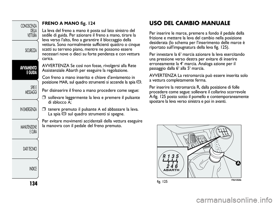 Abarth Punto 2019 Libretto Uso Manutenzione (in Italian) 134
CONOSCENZA
DELLA
VETTURA
SICUREZZA
AVVIAMENTO
E GUIDA
SPIE E
MESSAGGI
IN EMERGENZA
MANUTENZIONE
E CURA
DATI TECNICI
INDICE
F0U125Abfig. 125
USO DEL CAMBIO MANUALE
Per inserire le marce, premere a Abarth Punto 2019 Libretto Uso Manutenzione (in Italian) 134
CONOSCENZA
DELLA
VETTURA
SICUREZZA
AVVIAMENTO
E GUIDA
SPIE E
MESSAGGI
IN EMERGENZA
MANUTENZIONE
E CURA
DATI TECNICI
INDICE
F0U125Abfig. 125
USO DEL CAMBIO MANUALE
Per inserire le marce, premere a