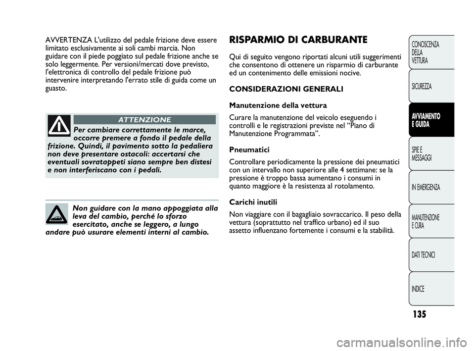 Abarth Punto 2019 Libretto Uso Manutenzione (in Italian) 135
CONOSCENZA
DELLA
VETTURA
SICUREZZA
AVVIAMENTO
E GUIDA
SPIE E
MESSAGGI
IN EMERGENZA
MANUTENZIONE
E CURA
DATI TECNICI
INDICE
Per cambiare correttamente le marce,
occorre premere a fondo il pedale de Abarth Punto 2019 Libretto Uso Manutenzione (in Italian) 135
CONOSCENZA
DELLA
VETTURA
SICUREZZA
AVVIAMENTO
E GUIDA
SPIE E
MESSAGGI
IN EMERGENZA
MANUTENZIONE
E CURA
DATI TECNICI
INDICE
Per cambiare correttamente le marce,
occorre premere a fondo il pedale de