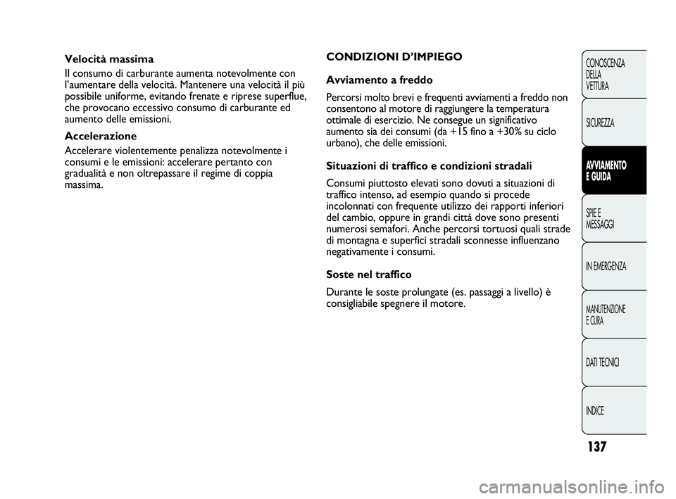 Abarth Punto 2013  Libretto Uso Manutenzione (in Italian) 137
CONOSCENZA
DELLA
VETTURA
SICUREZZA
AVVIAMENTO
E GUIDA
SPIE E
MESSAGGI
IN EMERGENZA
MANUTENZIONE
E CURA
DATI TECNICI
INDICE
Velocità massima
Il consumo di carburante aumenta notevolmente con
l’a