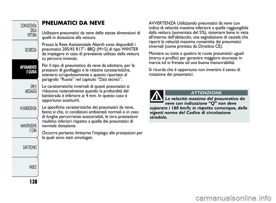 Abarth Punto 2013  Libretto Uso Manutenzione (in Italian) 138
CONOSCENZA
DELLA
VETTURA
SICUREZZA
AVVIAMENTO
E GUIDA
SPIE E
MESSAGGI
IN EMERGENZA
MANUTENZIONE
E CURA
DATI TECNICI
INDICE
PNEUMATICI DA NEVE
Utilizzare pneumatici da neve delle stesse dimensioni 