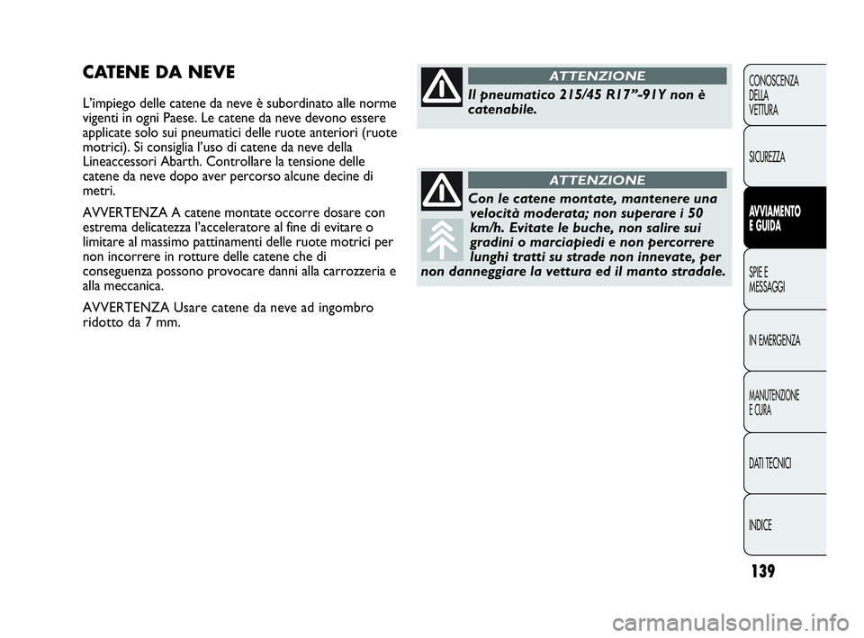 Abarth Punto 2013  Libretto Uso Manutenzione (in Italian) 139
CONOSCENZA
DELLA
VETTURA
SICUREZZA
AVVIAMENTO
E GUIDA
SPIE E
MESSAGGI
IN EMERGENZA
MANUTENZIONE
E CURA
DATI TECNICI
INDICE
CATENE DA NEVE
L’impiego delle catene da neve è subordinato alle norme