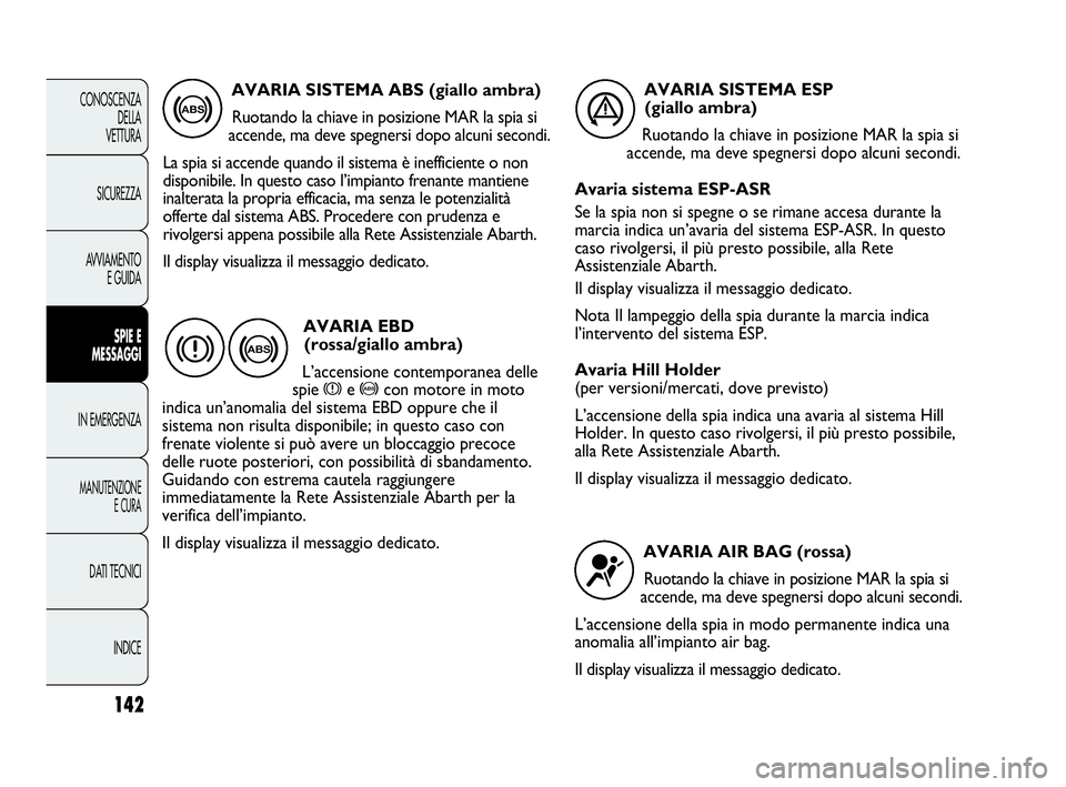 Abarth Punto 2013  Libretto Uso Manutenzione (in Italian) 142
CONOSCENZA
DELLA
VETTURA
SICUREZZA
AVVIAMENTO
E GUIDA
SPIE E
MESSAGGI
IN EMERGENZA
MANUTENZIONE
E CURA
DATI TECNICI
INDICE
AVARIA SISTEMA ABS (giallo ambra)
Ruotando la chiave in posizione MAR la 