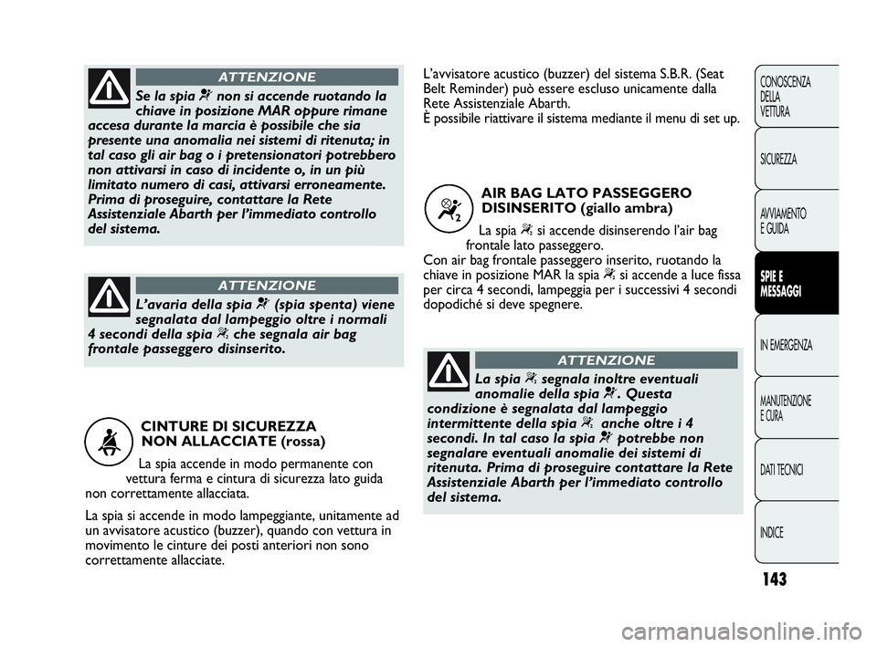 Abarth Punto 2016  Libretto Uso Manutenzione (in Italian) 143
CONOSCENZA
DELLA
VETTURA
SICUREZZA
AVVIAMENTO
E GUIDA
SPIE E
MESSAGGI
IN EMERGENZA
MANUTENZIONE
E CURA
DATI TECNICI
INDICE
CINTURE DI SICUREZZA 
NON ALLACCIATE (rossa)
La spia accende in modo perm