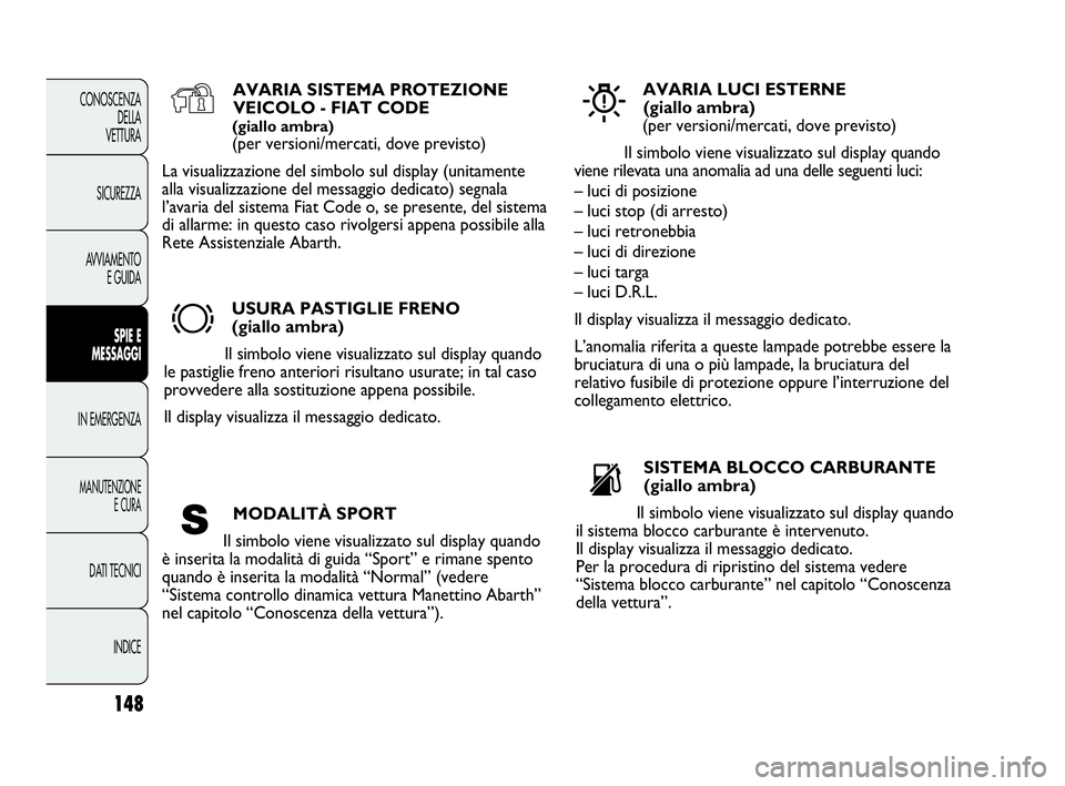Abarth Punto 2013 Libretto Uso Manutenzione (in Italian) 148
CONOSCENZA
DELLA
VETTURA
SICUREZZA
AVVIAMENTO
E GUIDA
SPIE E
MESSAGGI
IN EMERGENZA
MANUTENZIONE
E CURA
DATI TECNICI
INDICE
AVARIA SISTEMA PROTEZIONE
VEICOLO - FIAT CODE
(giallo ambra)
(per version Abarth Punto 2013 Libretto Uso Manutenzione (in Italian) 148
CONOSCENZA
DELLA
VETTURA
SICUREZZA
AVVIAMENTO
E GUIDA
SPIE E
MESSAGGI
IN EMERGENZA
MANUTENZIONE
E CURA
DATI TECNICI
INDICE
AVARIA SISTEMA PROTEZIONE
VEICOLO - FIAT CODE
(giallo ambra)
(per version