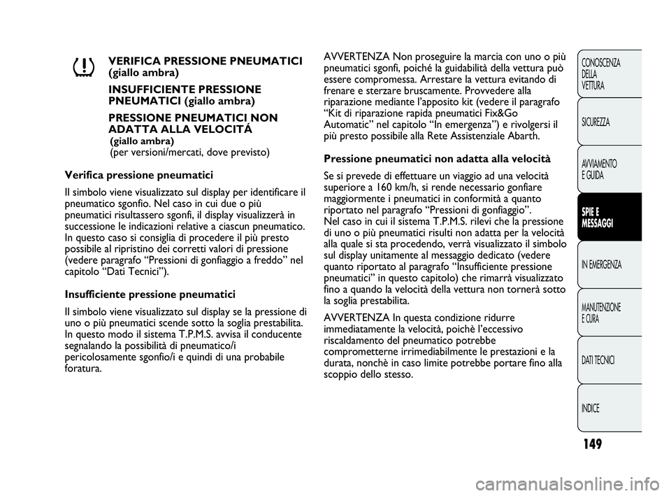 Abarth Punto 2013 Libretto Uso Manutenzione (in Italian) 149
CONOSCENZA
DELLA
VETTURA
SICUREZZA
AVVIAMENTO
E GUIDA
SPIE E
MESSAGGI
IN EMERGENZA
MANUTENZIONE
E CURA
DATI TECNICI
INDICE
VERIFICA PRESSIONE PNEUMATICI
(giallo ambra)
INSUFFICIENTE PRESSIONE
PNE Abarth Punto 2013 Libretto Uso Manutenzione (in Italian) 149
CONOSCENZA
DELLA
VETTURA
SICUREZZA
AVVIAMENTO
E GUIDA
SPIE E
MESSAGGI
IN EMERGENZA
MANUTENZIONE
E CURA
DATI TECNICI
INDICE
VERIFICA PRESSIONE PNEUMATICI
(giallo ambra)
INSUFFICIENTE PRESSIONE
PNE