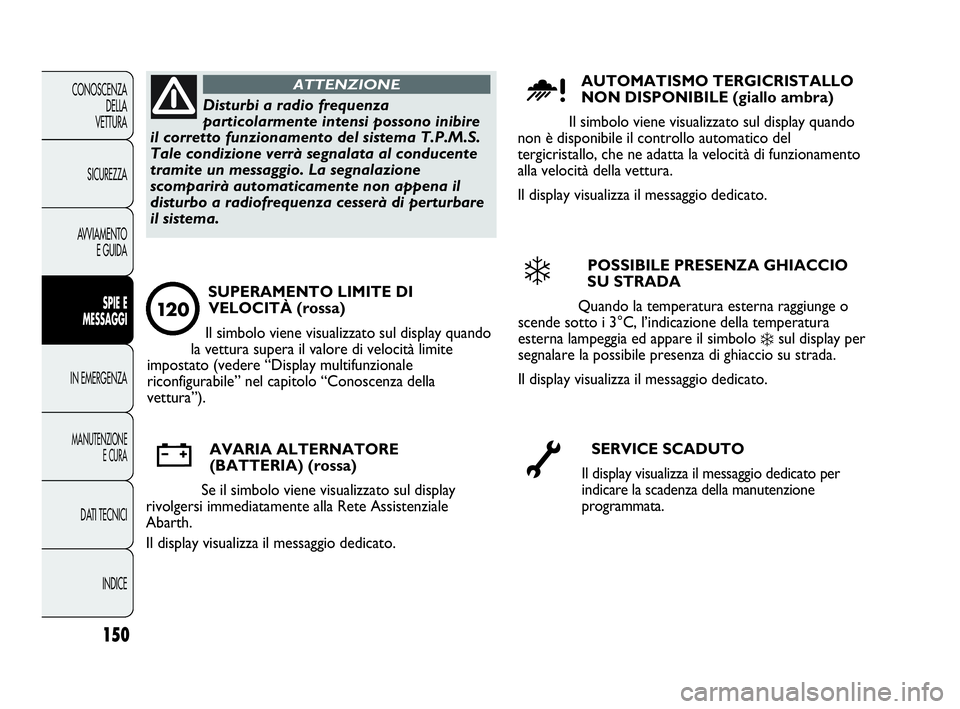 Abarth Punto 2013 Libretto Uso Manutenzione (in Italian) 150
CONOSCENZA
DELLA
VETTURA
SICUREZZA
AVVIAMENTO
E GUIDA
SPIE E
MESSAGGI
IN EMERGENZA
MANUTENZIONE
E CURA
DATI TECNICI
INDICE
Disturbi a radio frequenza
particolarmente intensi possono inibire
il cor Abarth Punto 2013 Libretto Uso Manutenzione (in Italian) 150
CONOSCENZA
DELLA
VETTURA
SICUREZZA
AVVIAMENTO
E GUIDA
SPIE E
MESSAGGI
IN EMERGENZA
MANUTENZIONE
E CURA
DATI TECNICI
INDICE
Disturbi a radio frequenza
particolarmente intensi possono inibire
il cor