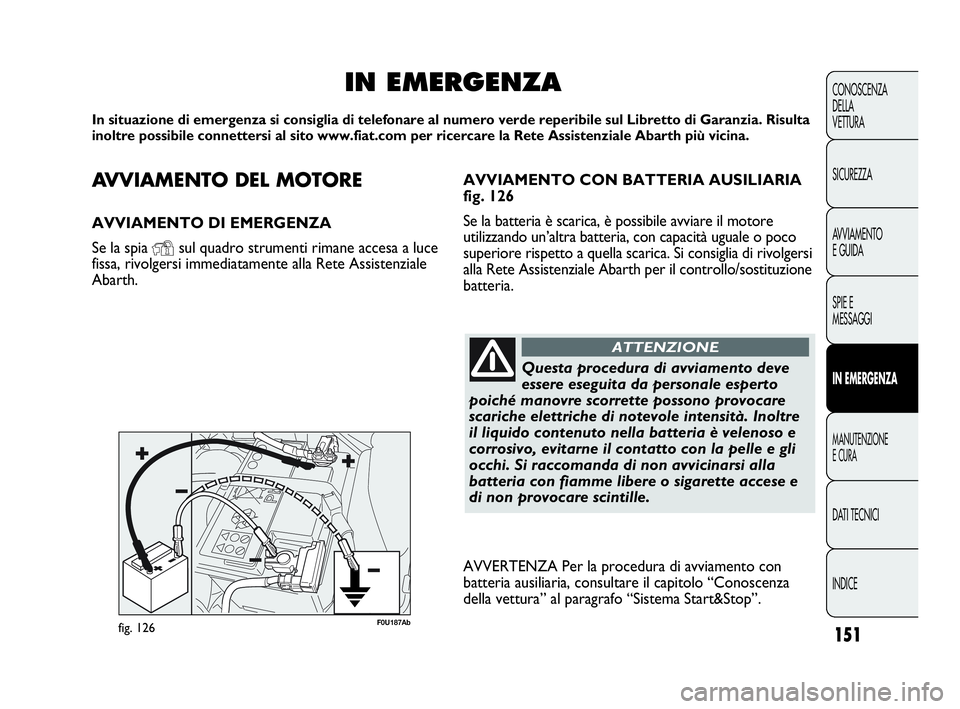 Abarth Punto 2013 Libretto Uso Manutenzione (in Italian) AVVIAMENTO DEL MOTORE
AVVIAMENTO DI EMERGENZA
Se la spia
Ysul quadro strumenti rimane accesa a luce
fissa, rivolgersi immediatamente alla Rete Assistenziale
Abarth.
IN EMERGENZA
In situazione di emer Abarth Punto 2013 Libretto Uso Manutenzione (in Italian) AVVIAMENTO DEL MOTORE
AVVIAMENTO DI EMERGENZA
Se la spia
Ysul quadro strumenti rimane accesa a luce
fissa, rivolgersi immediatamente alla Rete Assistenziale
Abarth.
IN EMERGENZA
In situazione di emer